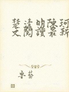 楚清明陈珂言全文阅读最新章节更新时间