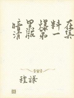 暗黑爆料在线高清版第一集免费观看