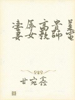 凄辱高贵美丽人妻女教师电影
