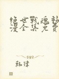 绝世战魂动态动漫全集免费观看封面