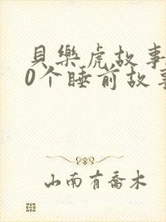 贝乐虎故事100个睡前故事大全