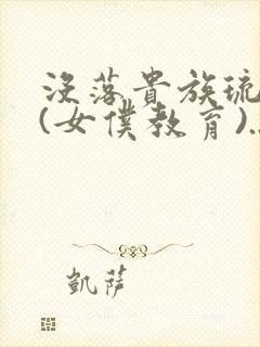 没落贵族琉璃川(女仆教育)...