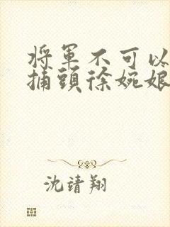 将军不可以林修捕头徐婉娘笔趣阁txt