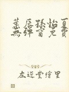 叶辰孙怡夏若雪无弹窗免费阅读