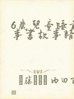 6岁儿童睡前故事书故事精选