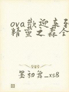 ova欢迎来到精灵之森全集在线观看