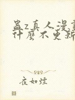 蛊z真人漫画为什么不更新