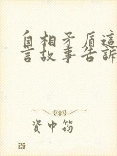 自相矛盾这个寓言故事告诉我们什么道理