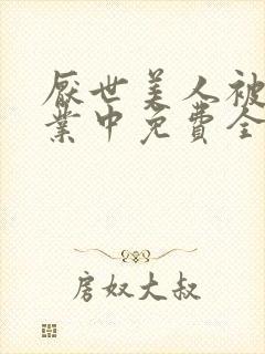 厌世美人被迫营业中免费全文阅读5200