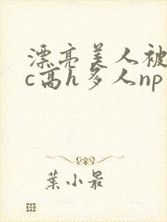 漂亮美人被迫挨c高h多人np封面