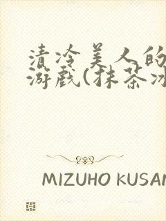 清冷美人的神奇游戏(抹茶冰沙)全文