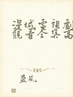 漫城电视剧免费观看全集高清免费