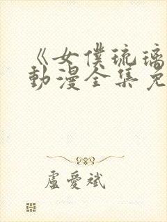 《女仆琉璃川》动漫全集免费观