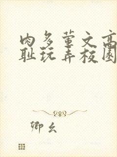 肉多荤文高h羞耻玩弄校园封面