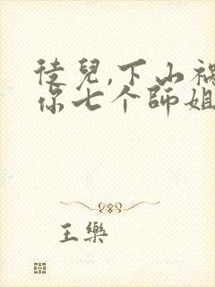 徒儿,下山祸害你七个师姐去吧下载全本