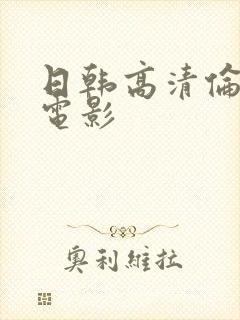 日韩高清伦理片电影