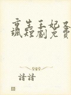 重生王妃又美又飒短剧免费观看最后大结局