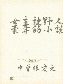 女主被野人强取豪夺的小说