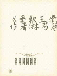 《香软玉滑》 作者:林芍药