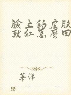 脸上的皮肤一热就红怎么回事