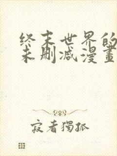 终末世界的后宫未删减漫画在线看