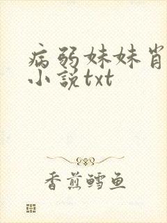 病弱妹妹肖想我小说txt