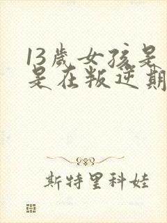 13岁女孩是不是在叛逆期