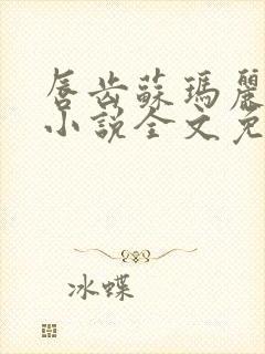 唇齿苏玛丽原著小说全文免费阅读