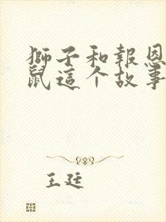 狮子和报恩的老鼠这个故事告诉我们的道理