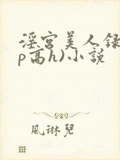 淫宫美人录(np高h)小说