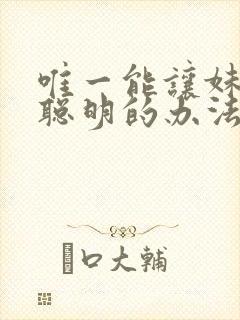 唯一能让妹妹变聪明的办法只有我的xx