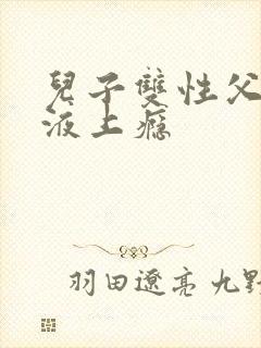 儿子双性父子体液上瘾