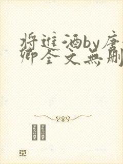 将进酒by唐酒卿全文无删减