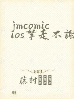 jmcomicios拿走不谢