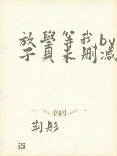 放学等我by酱子贝未删减免费阅读