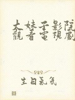 大妹子影院在线观看电视剧高清