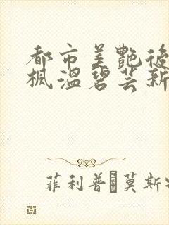 都市美艳后宫唐枫温碧芸新笔趣阁在线阅读