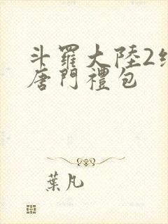 斗罗大陆2绝世唐门礼包