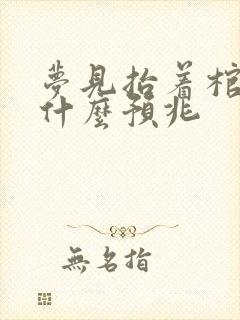 梦见抬着棺材是什么预兆