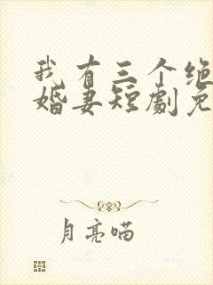 我有三个绝美未婚妻短剧免费观看