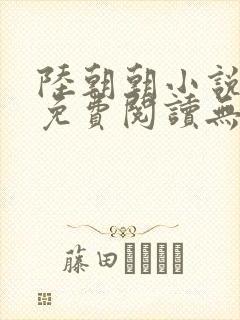 陆朝朝小说全文免费阅读无弹窗