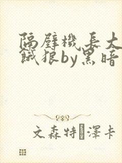 隔壁机长大叔是饿狼by黑暗森林无弹窗笔趣