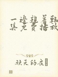 一边亲着韩剧全集免费播放