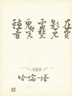 种鬼电影在线观看完整免费高清国语