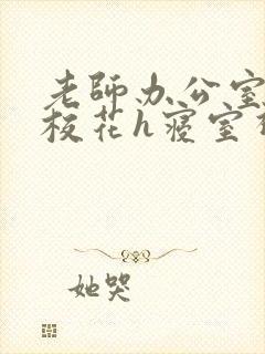 老师办公室狂肉校花h寝室视频封面