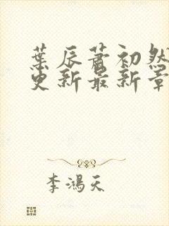 叶辰萧初然刚刚更新最新章节2071