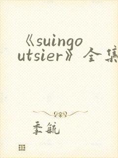 《suingoutsier》全集免费观看动漫