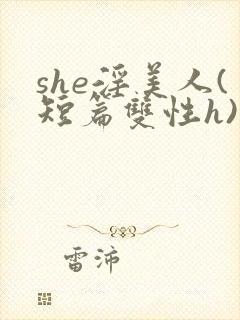 she淫美人(短篇双性h)
