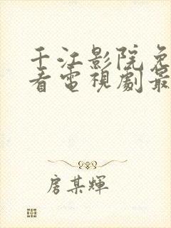 千江影院免费观看电视剧最新章节更