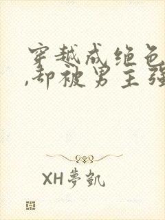 穿越成绝色美人,却被男主强取豪夺